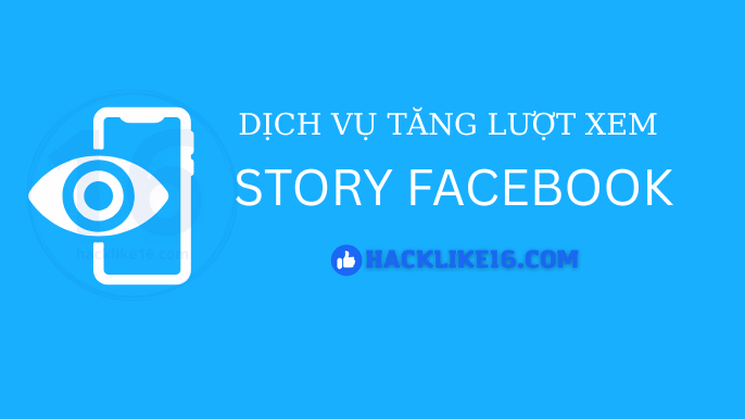 Tăng View Story Facebook Nhanh, Lượt Xem Tin Hiệu Quả Dịch vụ tăng view story Facebook tại HackLike16.com