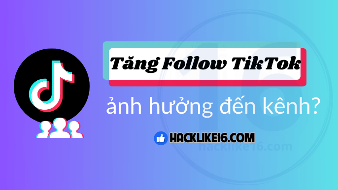 Tăng Follow TikTok ảnh hưởng thế nào đến kênh?