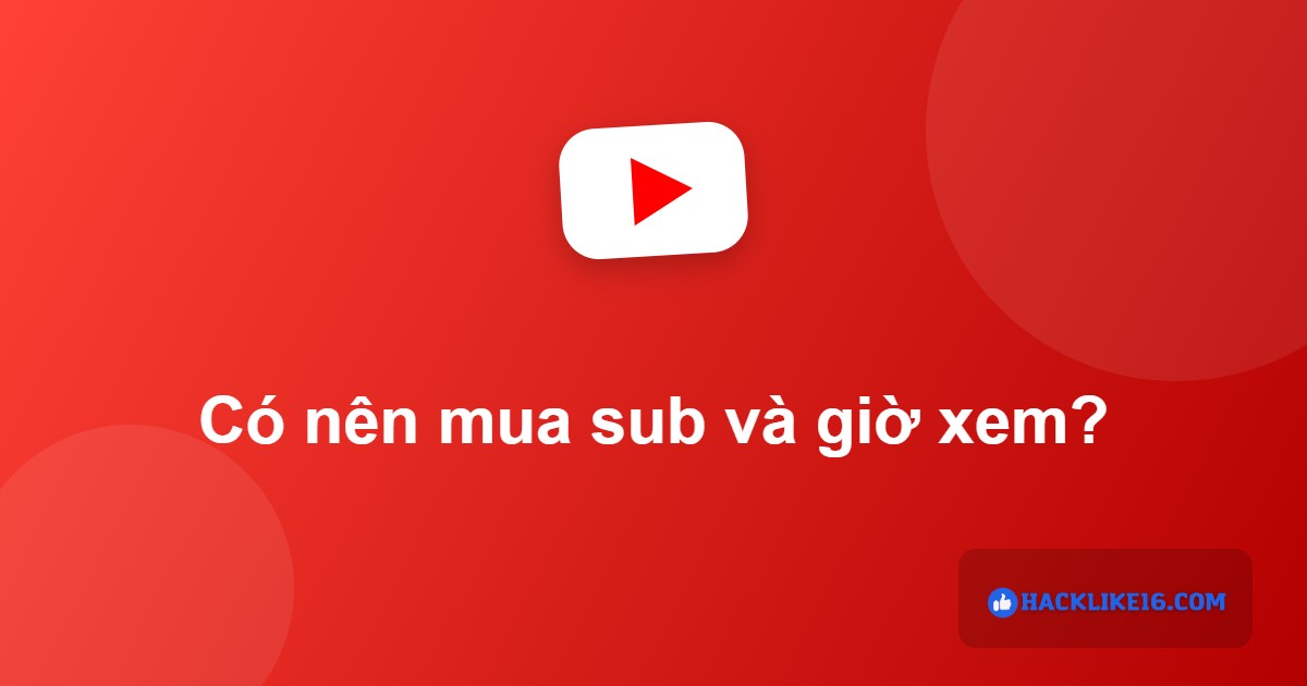 Có nên mua sub và giờ xem để bật kiếm tiền YouTube