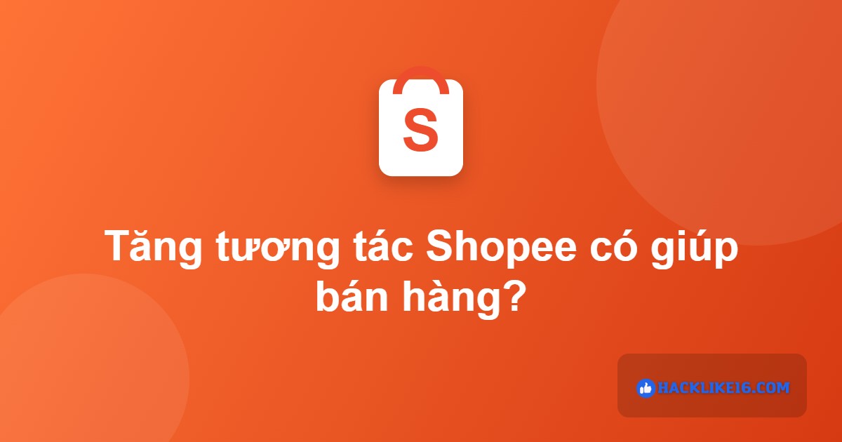 Tăng tương tác Shopee có giúp bán hàng không