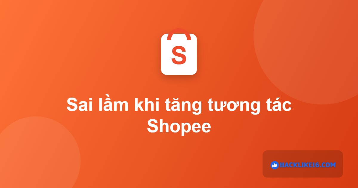 Sai lầm khi tăng tương tác Shopee