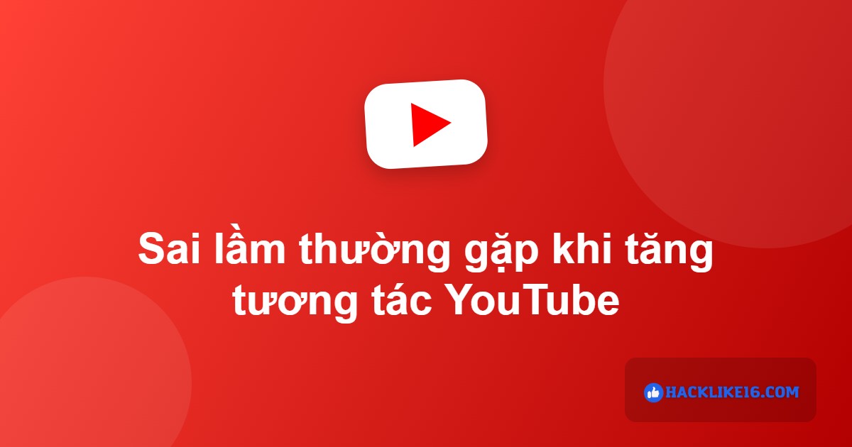 Sai lầm khi tăng tương tác YouTube