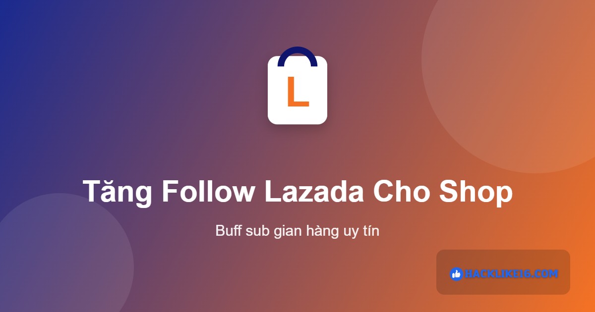 Tăng follow Lazada tại HackLike16.Com