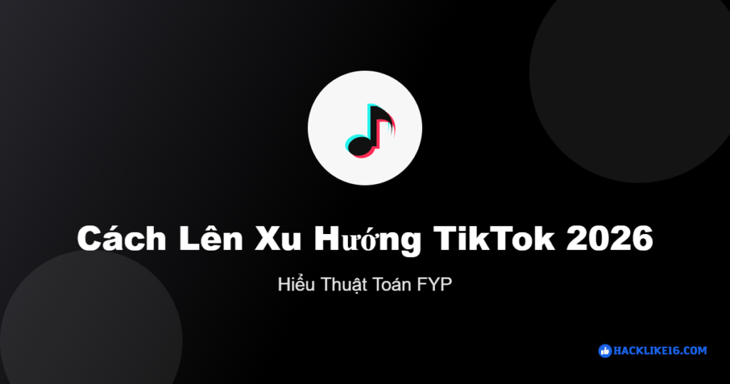 Cách lên xu hướng TikTok 2026 hiểu thuật toán FYP