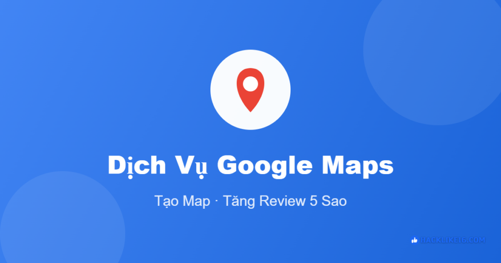 Dịch vụ Google Maps tại HackLike16 tạo map và tăng review 5 sao