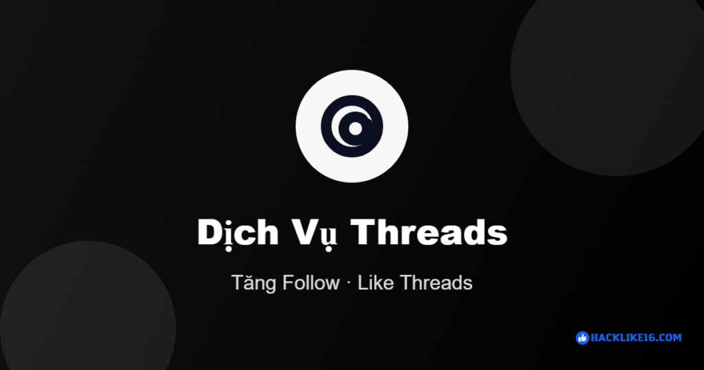 Dịch vụ Threads tại HackLike16 tăng follow like