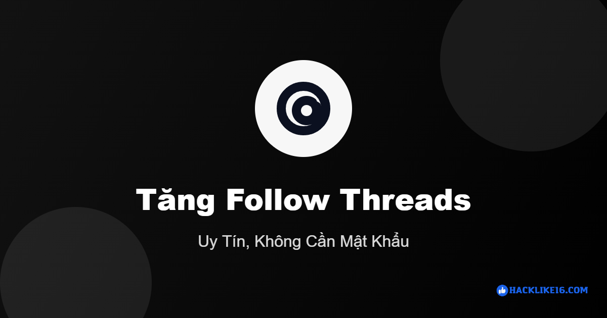 Tăng follow Threads uy tín tại HackLike16