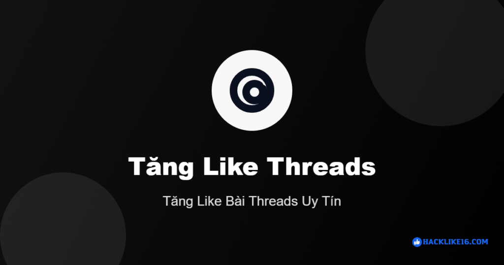 Tăng like Threads tăng like bài Threads tại HackLike16
