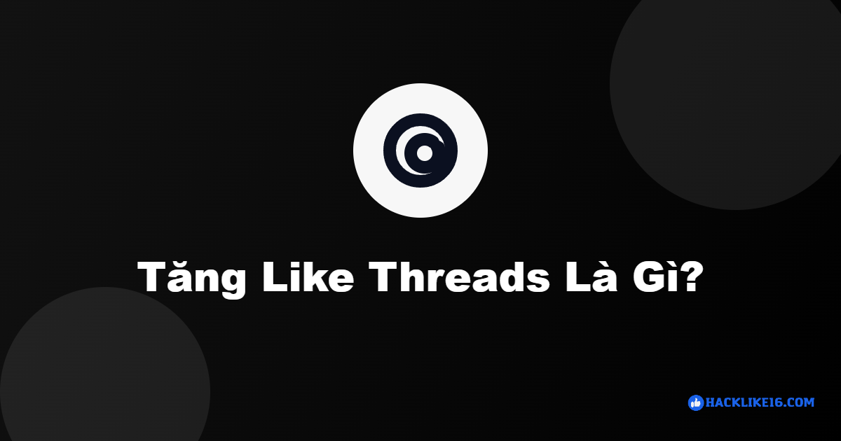 Tăng Like Threads, Tăng Like Bài Threads Uy Tín | HackLike16 tang like threads 1 2