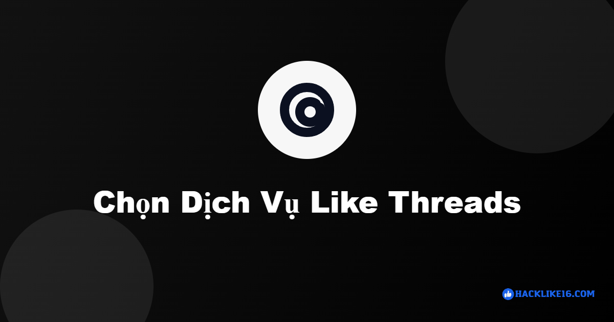 Tăng Like Threads, Tăng Like Bài Threads Uy Tín | HackLike16 tang like threads 3 1