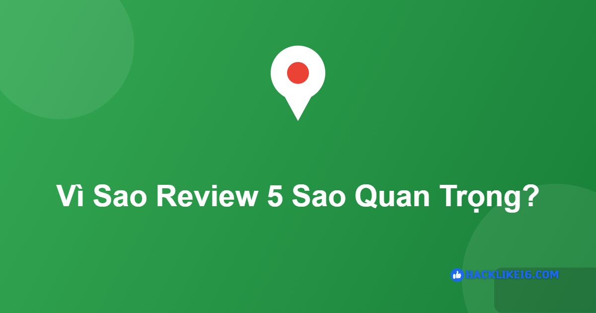 Vì sao review 5 sao Google Maps quan trọng