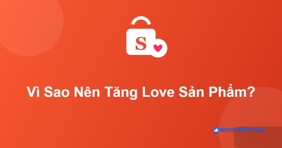 Vì sao nên tăng love sản phẩm Shopee